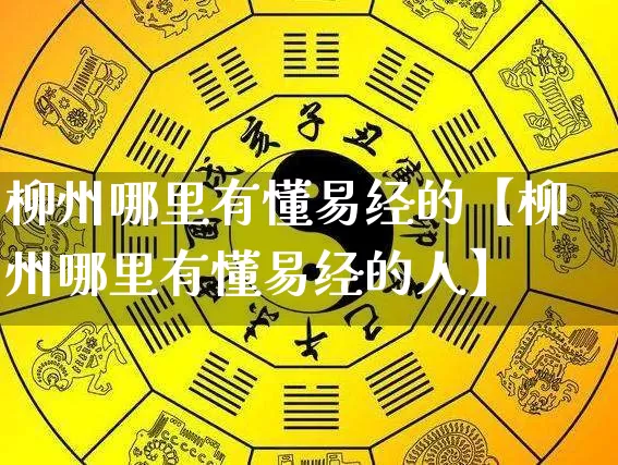 柳州哪里有懂易经的【柳州哪里有懂易经的人】_https://www.nbtfsb.com_五行风水_第1张