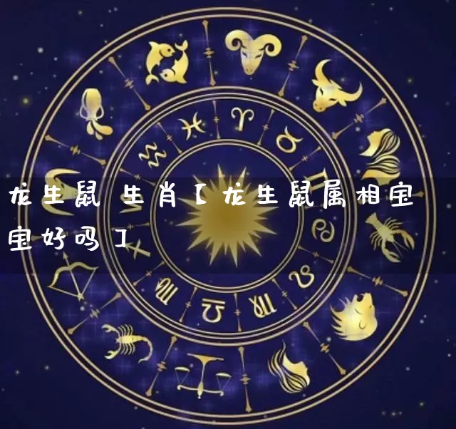 龙生鼠 生肖【龙生鼠属相宝宝好吗】_https://www.nbtfsb.com_五行风水_第1张