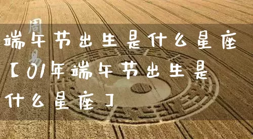 端午节出生是什么星座【01年端午节出生是什么星座】_https://www.nbtfsb.com_生肖星座_第1张