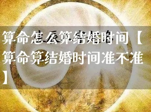 算命怎么算结婚时间【算命算结婚时间准不准】_https://www.nbtfsb.com_易经起名_第1张