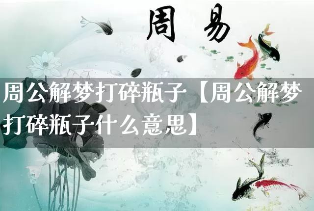 周公解梦打碎瓶子【周公解梦打碎瓶子什么意思】_https://www.nbtfsb.com_道源国学_第1张