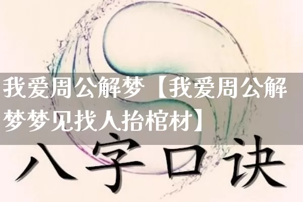 我爱周公解梦【我爱周公解梦梦见找人抬棺材】_https://www.nbtfsb.com_八字算命_第1张