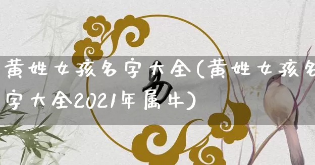 黄姓女孩名字大全(黄姓女孩名字大全2021年属牛)_https://www.nbtfsb.com_道源国学_第1张