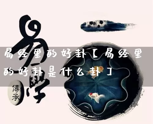 易经里的好卦【易经里的好卦是什么卦】_https://www.nbtfsb.com_八字算命_第1张