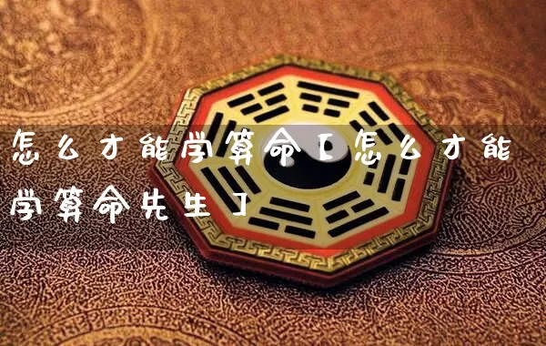 怎么才能学算命【怎么才能学算命先生】_https://www.nbtfsb.com_八字算命_第1张