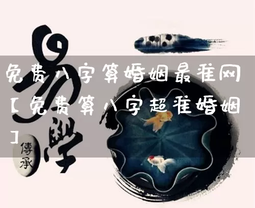 免费八字算婚姻最准网【免费算八字超准婚姻】_https://www.nbtfsb.com_五行风水_第1张