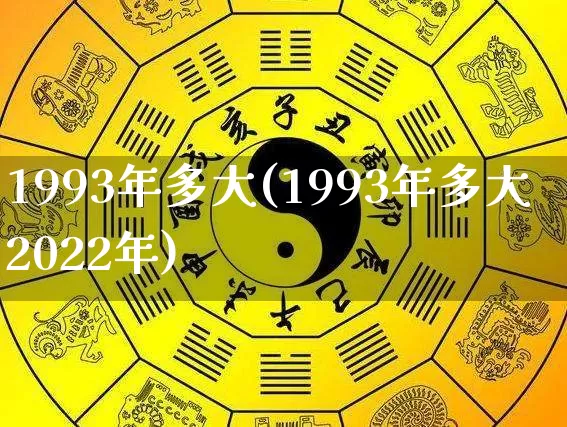 1993年多大(1993年多大2022年)_https://www.nbtfsb.com_五行风水_第1张