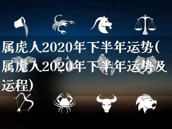 属虎人2020年下半年运势(属虎人2020年下半年运势及运程)_https://www.nbtfsb.com_八字算命_第1张