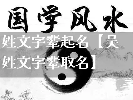 姓文字辈起名【吴姓文字辈取名】_https://www.nbtfsb.com_国学动态_第1张