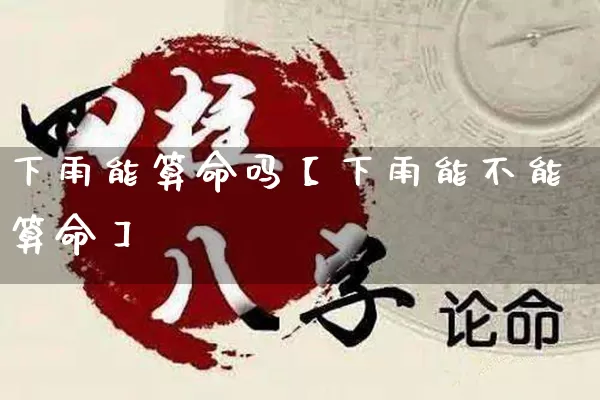 下雨能算命吗【下雨能不能算命】_https://www.nbtfsb.com_八字算命_第1张