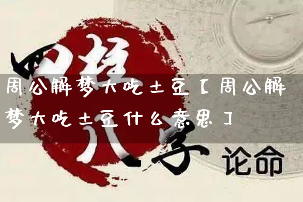 周公解梦大吃土豆【周公解梦大吃土豆什么意思】_https://www.nbtfsb.com_国学动态_第1张