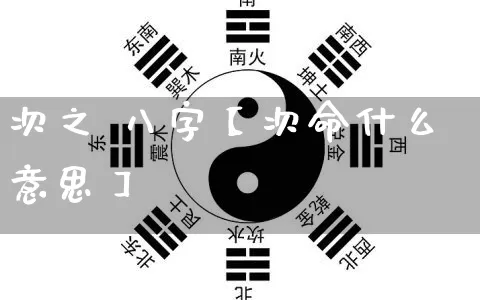 次之 八字【次命什么意思】_https://www.nbtfsb.com_国学动态_第1张