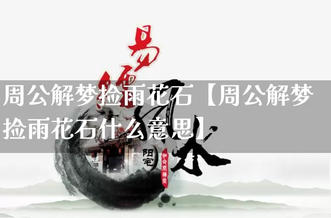 周公解梦捡雨花石【周公解梦捡雨花石什么意思】_https://www.nbtfsb.com_国学动态_第1张