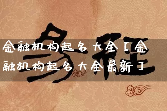 金融机构起名大全【金融机构起名大全最新】_https://www.nbtfsb.com_国学动态_第1张