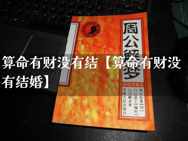 算命有财没有结【算命有财没有结婚】_https://www.nbtfsb.com_八字算命_第1张