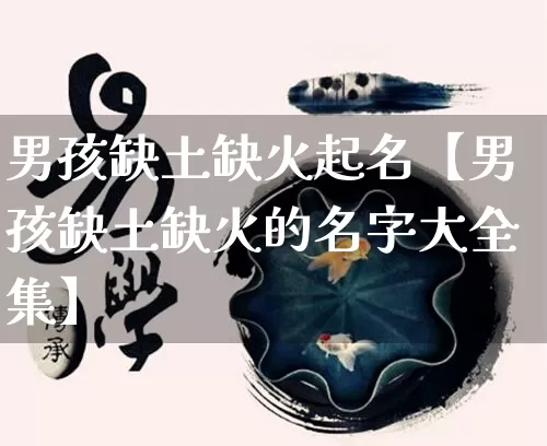 男孩缺土缺火起名【男孩缺土缺火的名字大全集】_https://www.nbtfsb.com_周公解梦_第1张