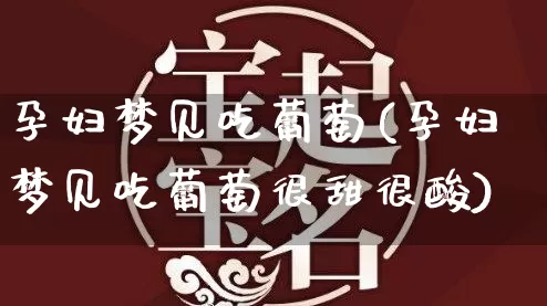 孕妇梦见吃葡萄(孕妇梦见吃葡萄很甜很酸)_https://www.nbtfsb.com_周公解梦_第1张