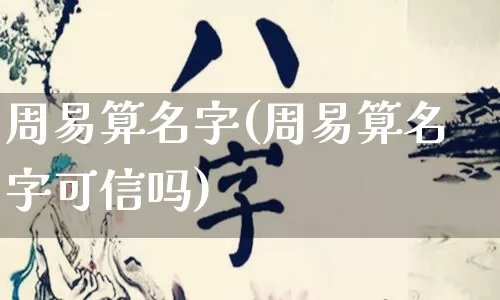 周易算名字(周易算名字可信吗)_https://www.nbtfsb.com_易经起名_第1张