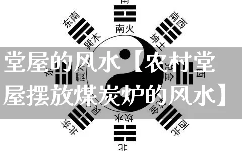 堂屋的风水【农村堂屋摆放煤炭炉的风水】_https://www.nbtfsb.com_五行风水_第1张