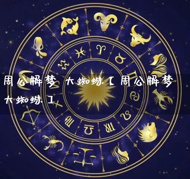 周公解梦 大蜘蛛【周公解梦大蜘蛛】_https://www.nbtfsb.com_八字算命_第1张