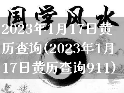 2023年1月17日黄历查询(2023年1月17日黄历查询911)_https://www.nbtfsb.com_国学动态_第1张