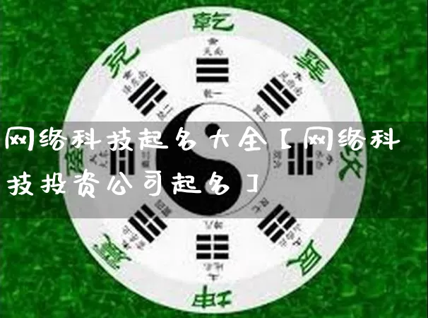 网络科技起名大全【网络科技投资公司起名】_https://www.nbtfsb.com_国学动态_第1张