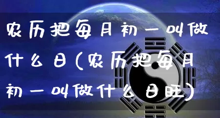 农历把每月初一叫做什么日(农历把每月初一叫做什么日旺)_https://www.nbtfsb.com_五行风水_第1张