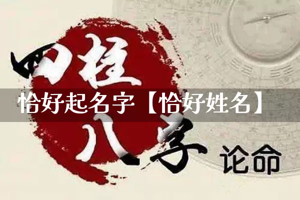 恰好起名字【恰好姓名】_https://www.nbtfsb.com_道源国学_第1张