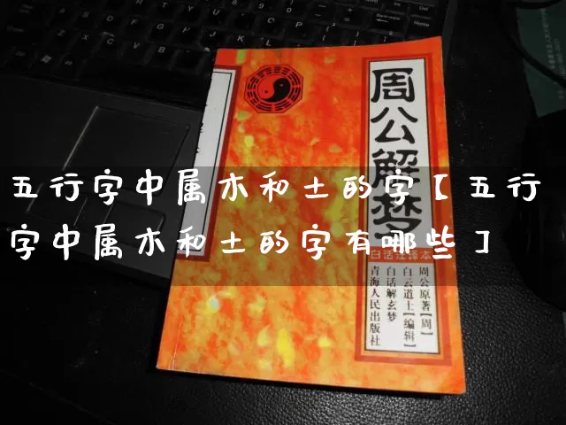 五行字中属木和土的字【五行字中属木和土的字有哪些】_https://www.nbtfsb.com_道源国学_第1张