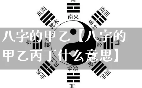 八字的甲乙【八字的甲乙丙丁什么意思】_https://www.nbtfsb.com_道源国学_第1张