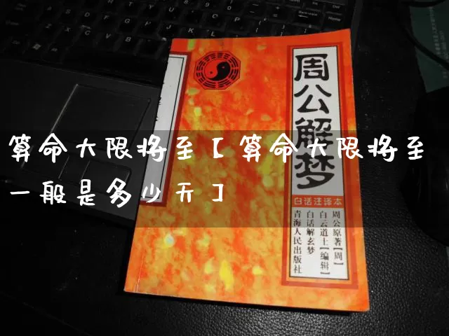 算命大限将至【算命大限将至一般是多少天】_https://www.nbtfsb.com_生肖星座_第1张