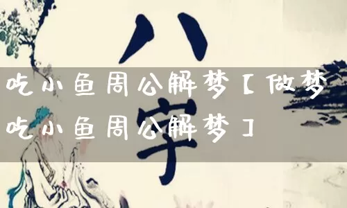 吃小鱼周公解梦【做梦吃小鱼周公解梦】_https://www.nbtfsb.com_八字算命_第1张