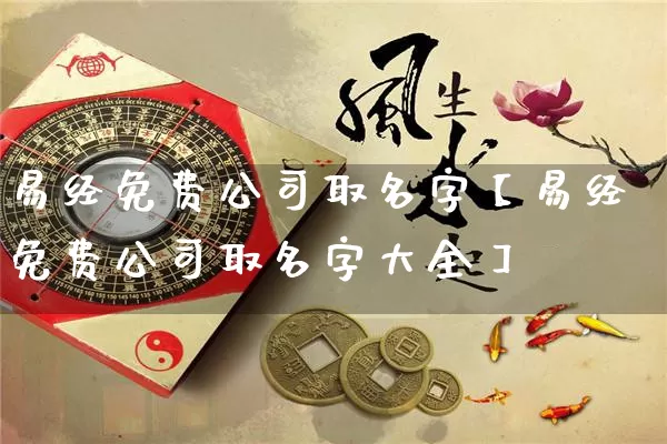 易经免费公司取名字【易经免费公司取名字大全】_https://www.nbtfsb.com_生肖星座_第1张