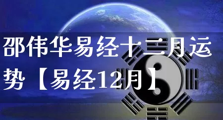 邵伟华易经十二月运势【易经12月】_https://www.nbtfsb.com_道源国学_第1张