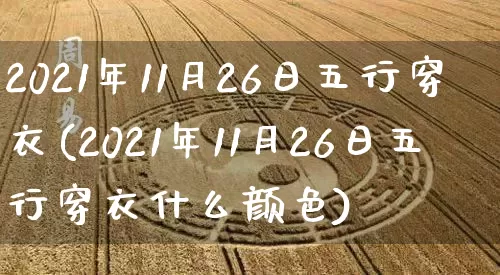 2021年11月26日五行穿衣(2021年11月26日五行穿衣什么颜色)_https://www.nbtfsb.com_周公解梦_第1张