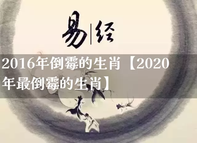 2016年倒霉的生肖【2020年最倒霉的生肖】_https://www.nbtfsb.com_道源国学_第1张