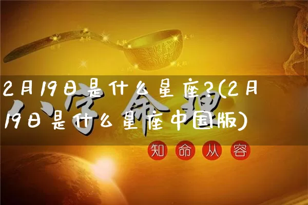 2月19日是什么星座?(2月19日是什么星座中国版)_https://www.nbtfsb.com_八字算命_第1张