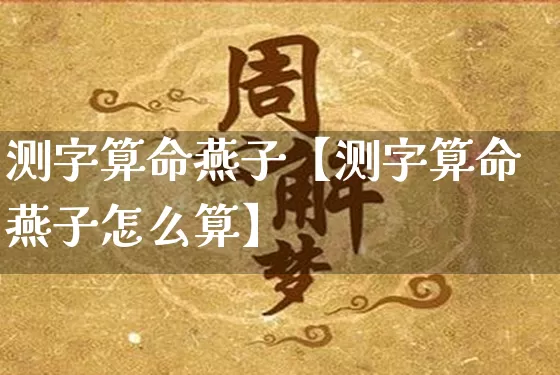 测字算命燕子【测字算命燕子怎么算】_https://www.nbtfsb.com_周公解梦_第1张