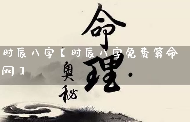 时辰八字【时辰八字免费算命网】_https://www.nbtfsb.com_周公解梦_第1张