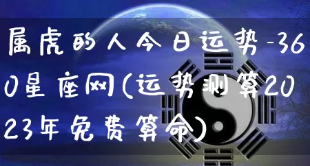 属虎的人今日运势-360星座网(运势测算2023年免费算命)_https://www.nbtfsb.com_五行风水_第1张