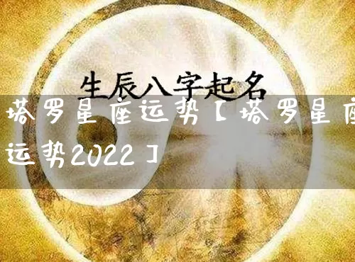 塔罗星座运势【塔罗星座运势2022】_https://www.nbtfsb.com_道源国学_第1张