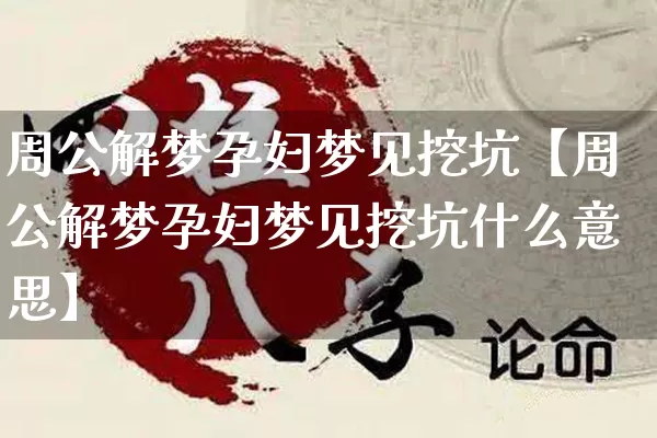 周公解梦孕妇梦见挖坑【周公解梦孕妇梦见挖坑什么意思】_https://www.nbtfsb.com_道源国学_第1张