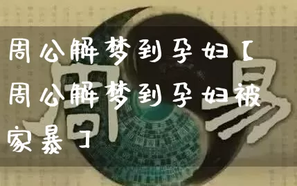 周公解梦到孕妇【周公解梦到孕妇被家暴】_https://www.nbtfsb.com_生肖星座_第1张