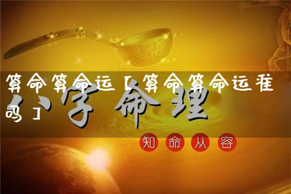 算命算命运【算命算命运准吗】_https://www.nbtfsb.com_八字算命_第1张