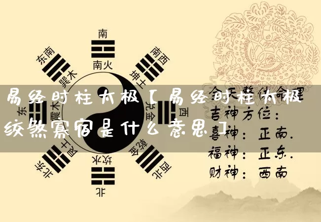 易经时柱太极【易经时柱太极绞煞寡宿是什么意思】_https://www.nbtfsb.com_道源国学_第1张