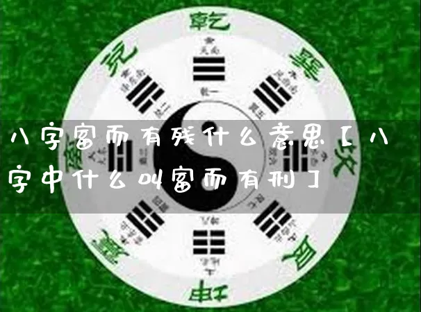 八字富而有残什么意思【八字中什么叫富而有刑】_https://www.nbtfsb.com_国学动态_第1张