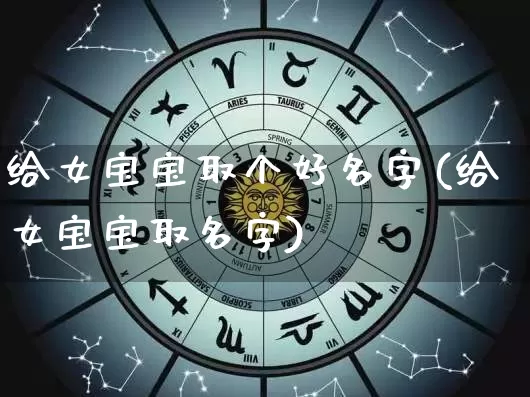 给女宝宝取个好名字(给女宝宝取名字)_https://www.nbtfsb.com_生肖星座_第1张