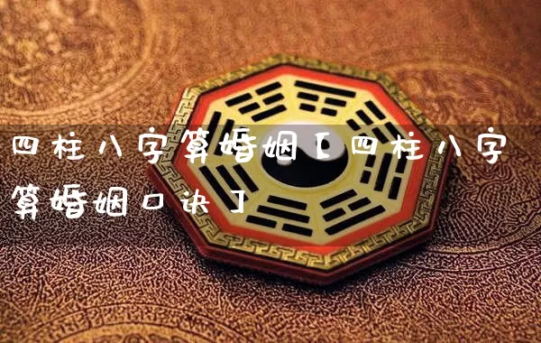 四柱八字算婚姻【四柱八字算婚姻口诀】_https://www.nbtfsb.com_五行风水_第1张