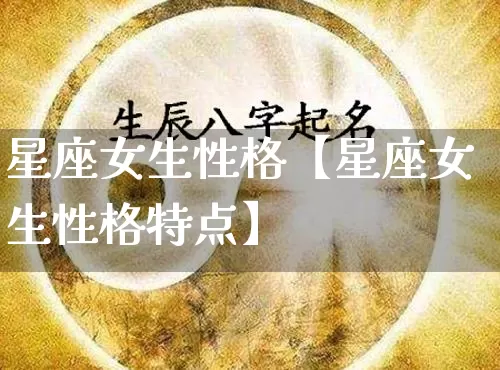 星座女生性格【星座女生性格特点】_https://www.nbtfsb.com_八字算命_第1张