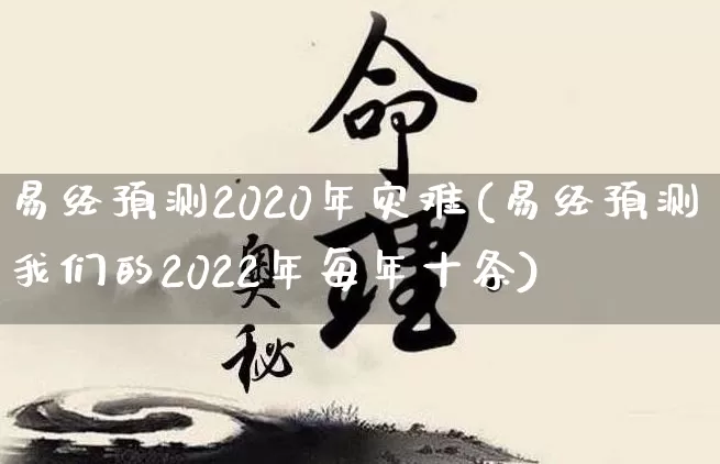 易经预测2020年灾难(易经预测我们的2022年每年十条)_https://www.nbtfsb.com_易经起名_第1张